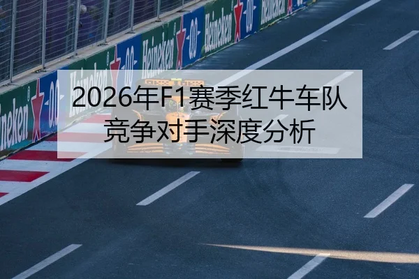 2026年F1赛季红牛车队竞争对手深度分析
