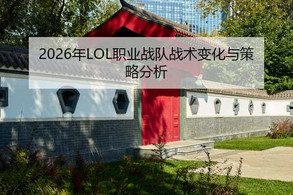 2026年LOL职业战队战术变化与策略分析
