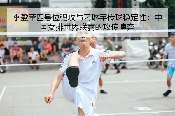 李盈莹四号位强攻与刁琳宇传球稳定性：中国女排世界联赛的攻传博弈