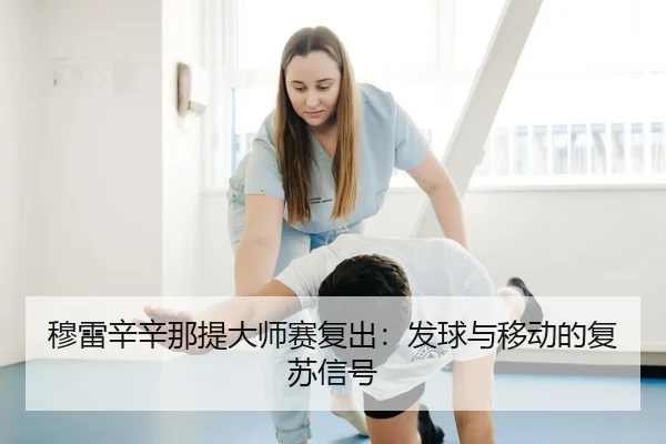 穆雷辛辛那提大师赛复出：发球与移动的复苏信号