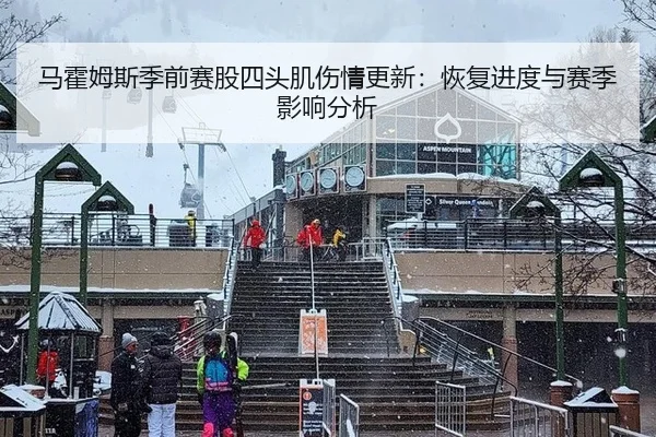 马霍姆斯季前赛股四头肌伤情更新：恢复进度与赛季影响分析