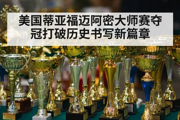美国蒂亚福迈阿密大师赛夺冠打破历史书写新篇章