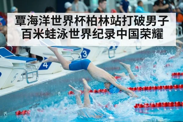 覃海洋世界杯柏林站打破男子百米蛙泳世界纪录中国荣耀