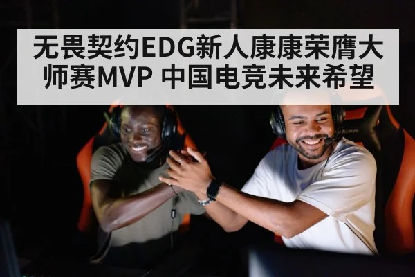 无畏契约EDG新人康康荣膺大师赛MVP 中国电竞未来希望