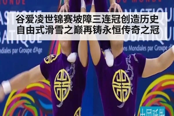 谷爱凌世锦赛坡障三连冠创造历史 自由式滑雪之巅再铸永恒传奇之冠