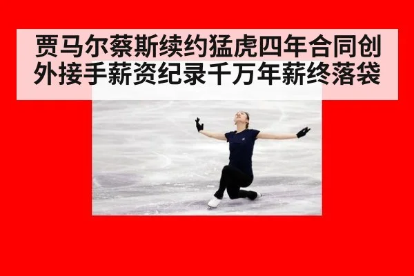 贾马尔蔡斯续约猛虎四年合同创外接手薪资纪录千万年薪终落袋